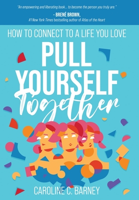 Pull Yourself Together: How to Connect to a Life You Love By Caroline C. Barney Cover Image