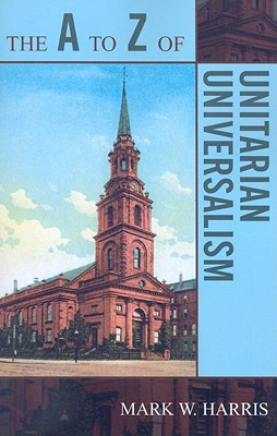 The A to Z of Unitarian Universalism (A to Z Guides #34) By Mark W. Harris Cover Image
