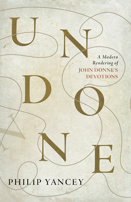 Undone: A Modern Rendering of John Donne's Devotions By Philip Yancey, John Donne Cover Image