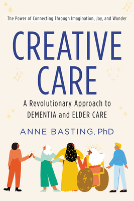 Creative Care: A Revolutionary Approach to Dementia and Elder Care By Anne Basting Cover Image