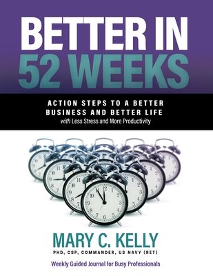 Better in 52 Weeks: Action Steps to a Better Business and Better Life with Less Stress and More Productivity By Mary C. Kelly Phd Cover Image