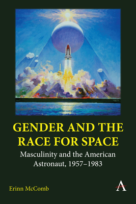 Gender and the Race for Space: Masculinity and the American Astronaut, 1957-1983 By Erinn McComb Cover Image