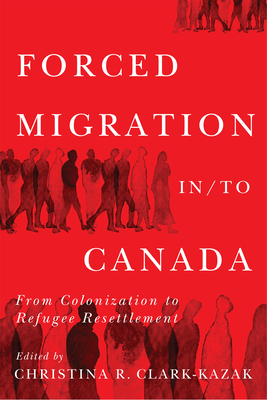 Forced Migration in/to Canada: From Colonization to Refugee Resettlement (McGill-Queen's Refugee and Forced Migration Studies Series)