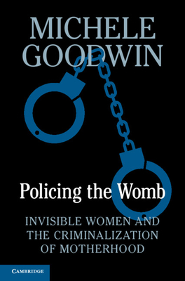 Policing the Womb: Invisible Women and the Criminalization of Motherhood By Michele Goodwin Cover Image
