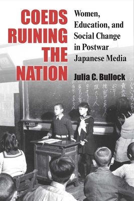 Coeds Ruining the Nation: Women, Education, and Social Change in Postwar Japanese Media (Michigan Monograph Series in Japanese Studies #87)