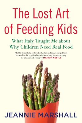 The Lost Art of Feeding Kids: What Italy Taught Me about Why Children Need Real Food By Jeannie Marshall Cover Image