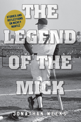 The Legend of the Mick: Stories and Reflections on Mickey Mantle By Jonathan Weeks Cover Image
