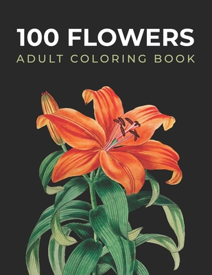 100 Flowers Adult Coloring Book: With Bouquets, Wreaths, Flowers Pots, Mandalas, Hearts, Decorations, Butterflies, and Much More! Cover Image