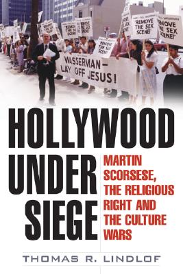 Hollywood Under Siege: Martin Scorsese, the Religious Right, and the Culture Wars By Thomas R. Lindlof Cover Image