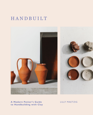 Handbuilt: A Modern Potter's Guide to Handbuilding with Clay By Lilly Maetzig Cover Image