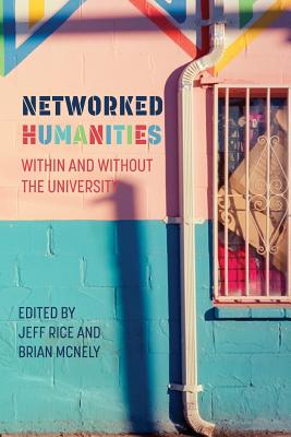 Networked Humanities: Within and Without the University (New Media Theory) By Jeff Rice (Editor), Brian McNely (Editor) Cover Image