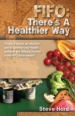 Fifo There's a Healthier Way: Finally, a Simple Yet Effective Way to Optimise Your Health, Wellness and Lifestyle Choices in the Fifo Environment! Cover Image
