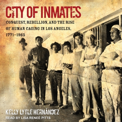 City of Inmates: Conquest, Rebellion, and the Rise of Human Caging in Los Angeles, 1771-1965 Cover Image