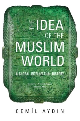 The Idea of the Muslim World: A Global Intellectual History Cover Image