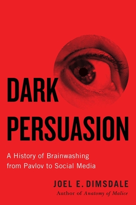 Dark Persuasion: A History of Brainwashing from Pavlov to Social Media