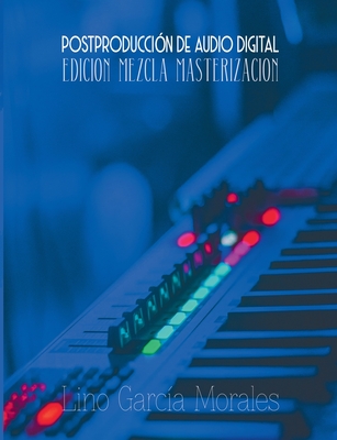 Postproducción de Audio Digital: Edición, Mezcla y Masterización By Lino García Morales Cover Image