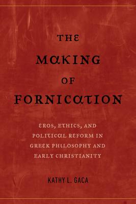 The Making of Fornication: Eros, Ethics, and Political Reform in Greek Philosophy and Early Christianity (Hellenistic Culture and Society #40)