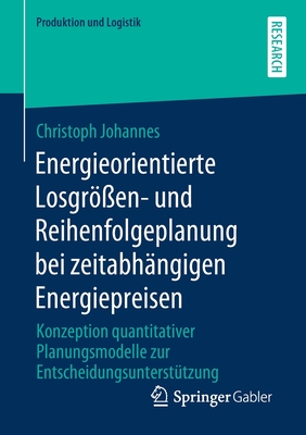 Energieorientierte Losgrößen- Und Reihenfolgeplanung Bei Zeitabhängigen Energiepreisen: Konzeption Quantitativer Planungsmodelle Zur Entscheidungsunte (Produktion Und Logistik) Cover Image