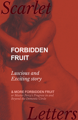 Forbidden Fruit - Luscious and Exciting story; and More Forbidden Fruit or Master Percy's Progress in and Beyond the Domestic Circle By Anon Cover Image
