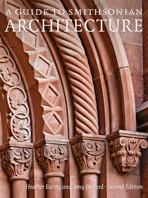 A Guide to Smithsonian Architecture 2nd Edition: An Architectural History of the Smithsonian By Heather Ewing, Amy Ballard Cover Image