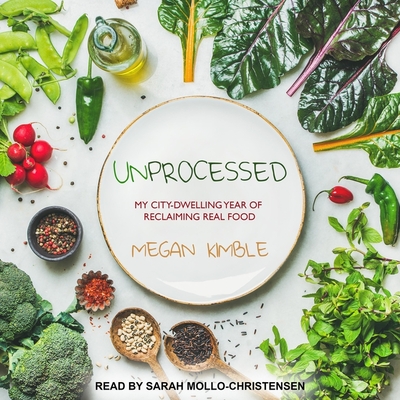 Unprocessed Lib/E: My City-Dwelling Year of Reclaiming Real Food By Megan Kimble, Sarah Mollo-Christensen (Read by) Cover Image