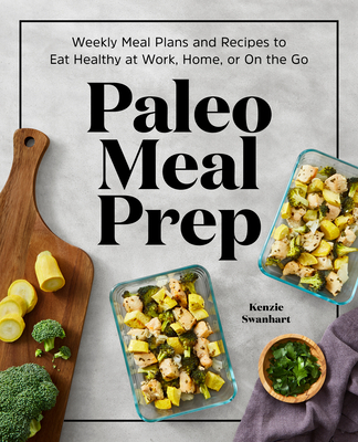 Paleo Meal Prep: Weekly Meal Plans and Recipes to Eat Healthy at Work, Home, or on the Go By Kenzie Swanhart Cover Image