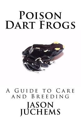 Poison Dart Frogs: A Guide to Care and Breeding By Jason Juchems Cover Image