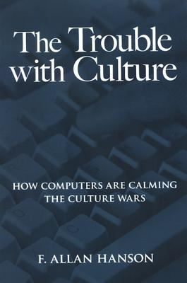 The Trouble with Culture: How Computers Are Calming the Culture Wars By F. Allan Hanson Cover Image