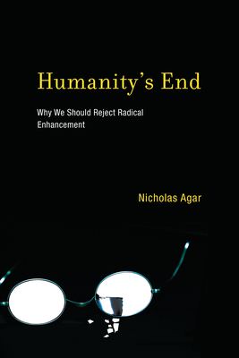 Humanity's End: Why We Should Reject Radical Enhancement (Life and Mind: Philosophical Issues in Biology and Psychology)
