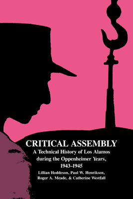 Critical Assembly: A Technical History of Los Alamos During the Oppenheimer Years, 1943-1945 By Lillian Hoddeson, Paul W. Henriksen, Roger A. Meade Cover Image