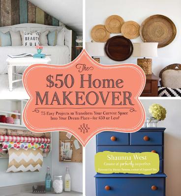 The $50 Home Makeover: 75 Easy Projects to Transform Your Current Space into Your Dream Place--for $50 or Less! Cover Image