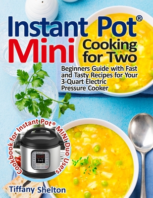 Instant Pot(R) Mini Cooking for Two: Beginners Guide with Fast and Tasty Recipes for Your 3-Quart Electric Pressure Cooker: A Cookbook for Instant Pot By Tiffany Shelton Cover Image