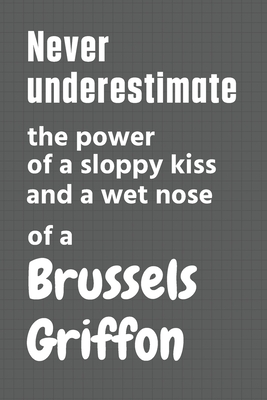 Never underestimate the power of a sloppy kiss and a wet nose of a Brussels Griffon: For Brussels Griffon Dog Fans By Wowpooch Press Cover Image