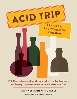 Acid Trip: Travels in the World of Vinegar: With Recipes from Leading Chefs, Insights from Top Producers, and Step-by-Step Instructions on How to Make Your Own Cover Image