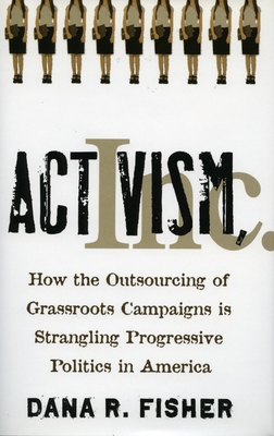 Activism, Inc.: How the Outsourcing of Grassroots Campaigns Is Strangling Progressive Politics in America By Dana R. Fisher Cover Image