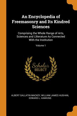 An Encyclopedia of Freemasonry and Its Kindred Sciences: Comprising the Whole Range of Arts, Sciences and Lliterature as Connected with the Institutio Cover Image