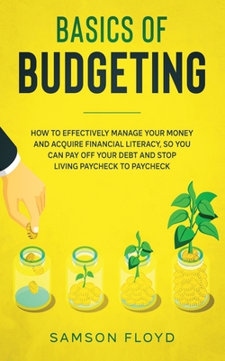 Basics of Budgeting: How to Effectively Manage Your Money and Acquire Financial Literacy, So You Can Pay Off Your Debt and Stop Living Payc Cover Image