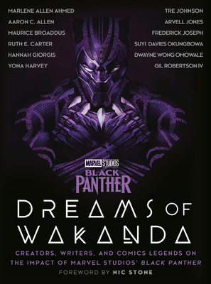 Marvel Studios' Black Panther: Dreams of Wakanda: Creators, Writers, and Comics Legends on the Impact of Marvel Studios' Black Panther By Marvel (Contributions by), Nic Stone (Foreword by), Ruth E. Carter (Contributions by), Hannah Giorgis (Contributions by), Yona Harvey (Contributions by), Tre Johnson (Contributions by), Marlene Allen Ahmed (Contributions by), Aaron C. Allen (Contributions by), Maurice Broaddus (Contributions by), Arvell Jones (Contributions by), Frederick Joseph (Contributions by), Suyi Davies Okungbowa (Contributions by), Dwayne Wong Omowale (Contributions by), Gil Robertson, IV (Contributions by), Mateus Manhanini (Illustrator) Cover Image