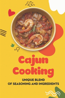 Cajun Cooking: Unique Blend Of Seasoning And Ingredients: Recipes For Beginner Cover Image