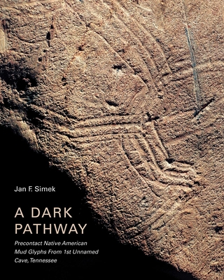 A Dark Pathway: Precontact Native American Mud Glyphs From 1st Unnamed Cave, Tennessee By Jan F. Simek Cover Image