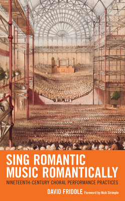 Sing Romantic Music Romantically: Nineteenth-Century Choral Performance Practices By David Friddle, Nick Strimple (Foreword by) Cover Image
