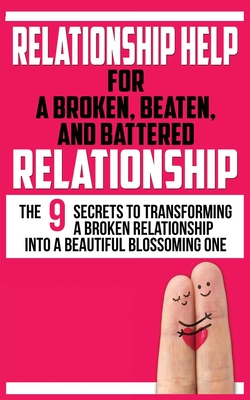 Relationship Help for a Broken, Beaten, and Battered Relationship: The 9 Secrets to Transforming a Broken Relationship into a Beautiful Blossoming One Relationship Help for a Broken, Beaten, and Battered Relationship: The 9 Secrets to Transforming a Broken Relationship into a Beautiful Blossoming One cover