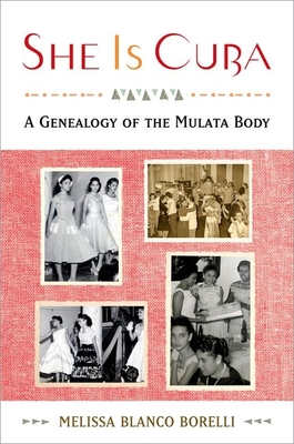 She Is Cuba: A Genealogy of the Mulata Body By Melissa Blanco Borelli Cover Image