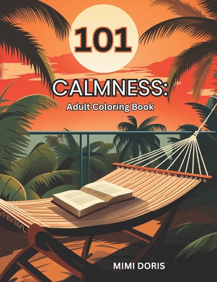 101 Calmness: Coloring for Tranquility: - A Relaxing Escape for Mindful Coloring and Stress Relief - Featuring Exquisite Designs of By Mimi Doris Cover Image