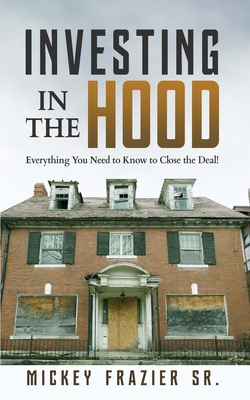 Investing in the Hood: Everything You Need to Know to Close the Deal By Sr. Mickey, Frazier Cover Image