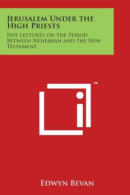 Jerusalem Under the High Priests: Five Lectures on the Period Between Nehemiah and the New Testament By Edwyn Bevan Cover Image