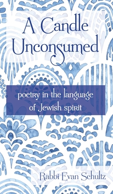 A Candle Unconsumed: Poetry in the Language of the Jewish Spirit By Rabbi Evan Schultz Cover Image