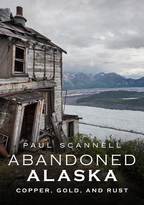 Abandoned Alaska: Copper, Gold, and Rust (America Through Time) Cover Image