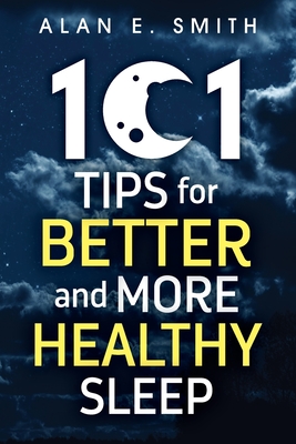 101 Tips for Better And More Healthy Sleep: Practical Advice for More Restful Nights By Alan E. Smith Cover Image