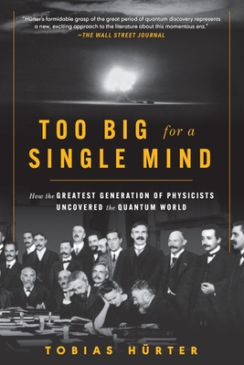 Too Big for a Single Mind: How the Greatest Generation of Physicists Uncovered the Quantum World By Tobias Hürter, David Shaw (Translated by) Cover Image
